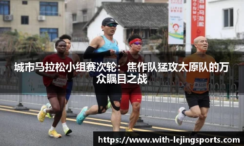 城市马拉松小组赛次轮：焦作队猛攻太原队的万众瞩目之战