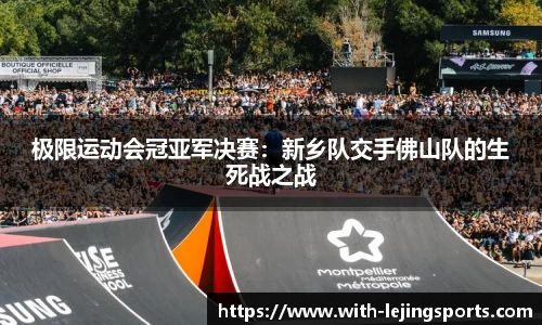 极限运动会冠亚军决赛：新乡队交手佛山队的生死战之战