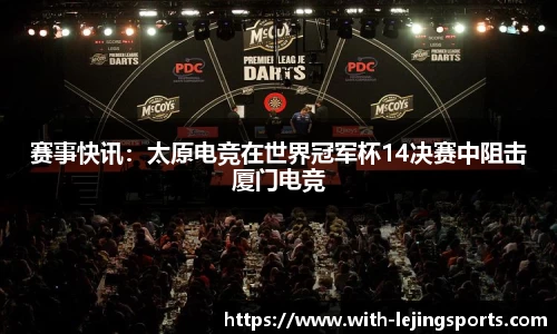 赛事快讯：太原电竞在世界冠军杯14决赛中阻击厦门电竞