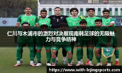 仁川与木浦市的激烈对决展现南韩足球的无限魅力与竞争精神